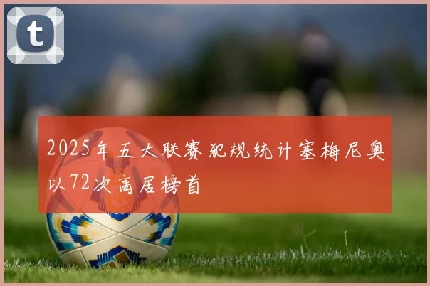 2025年五大联赛犯规统计塞梅尼奥以72次高居榜首
