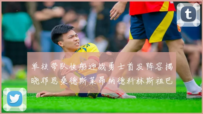 单核带队快船迎战勇士首发阵容揭晓邓恩桑德斯莱昂纳德科林斯祖巴茨齐上阵