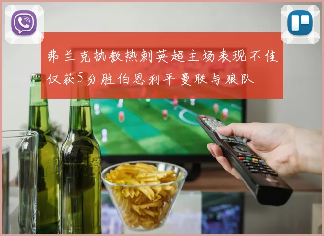 弗兰克执教热刺英超主场表现不佳仅获5分胜伯恩利平曼联与狼队