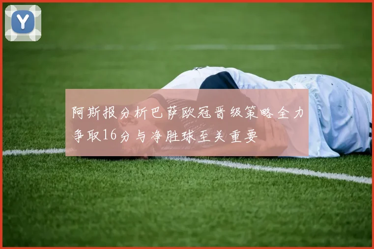阿斯报分析巴萨欧冠晋级策略全力争取16分与净胜球至关重要